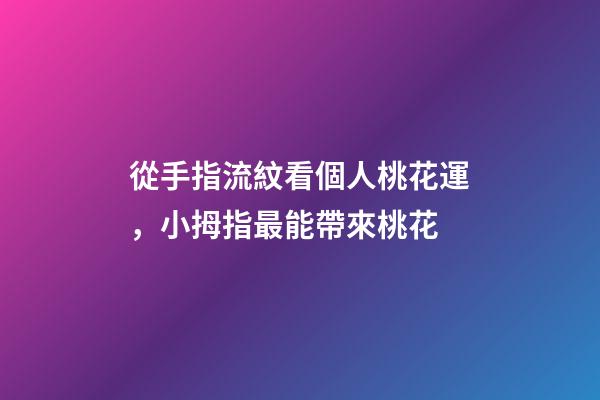 從手指流紋看個人桃花運，小拇指最能帶來桃花