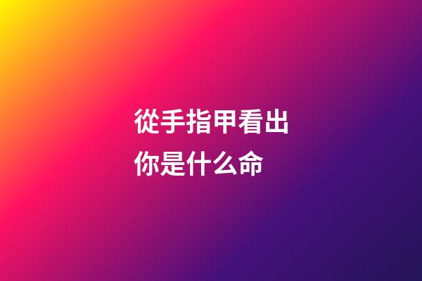 從手指甲看出你是什么命(從手指看人的命運，里面的學問很少有人知道)-第1張-觀點-玄機派