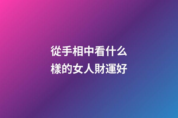 從手相中看什么樣的女人財運好