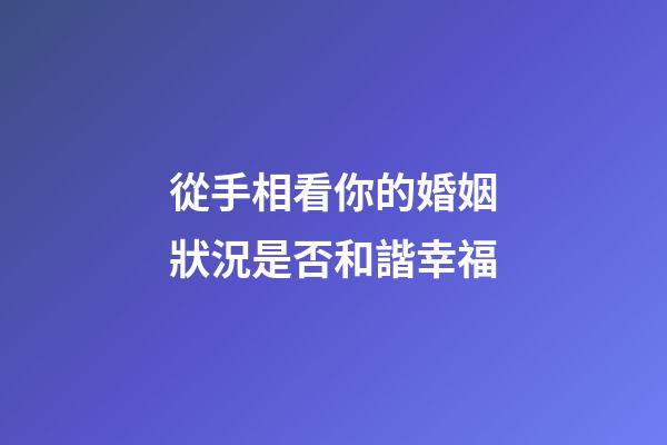 從手相看你的婚姻狀況是否和諧幸福