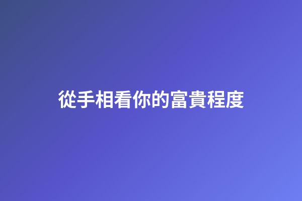 從手相看你的富貴程度