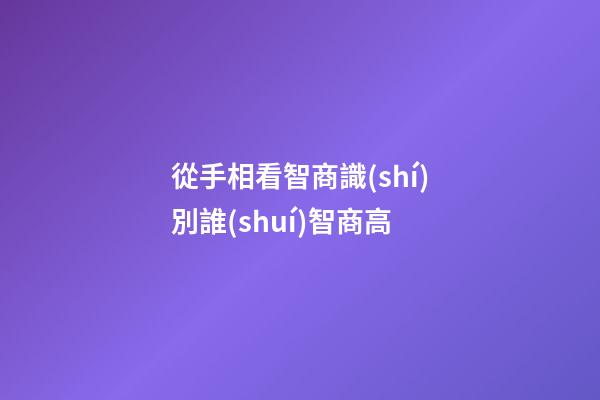 從手相看智商識(shí)別誰(shuí)智商高