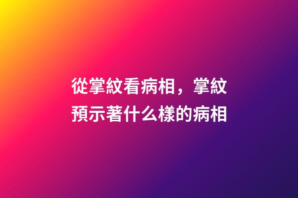 從掌紋看病相，掌紋預示著什么樣的病相