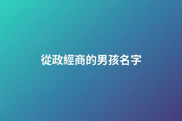 從政經商的男孩名字(適合經商從政的男名字)-第1張-男孩起名-玄機派