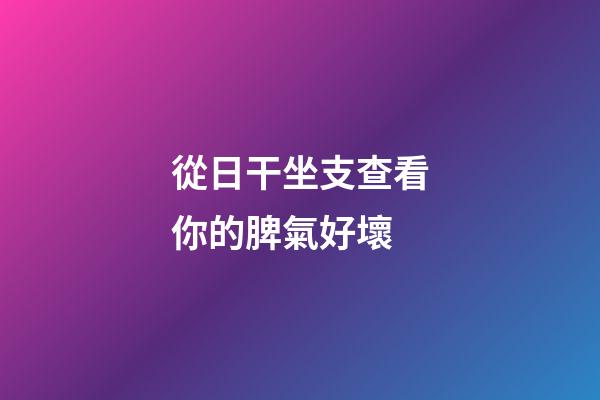 從日干坐支查看你的脾氣好壞