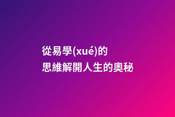 從易學(xué)的思維解開人生的奧秘