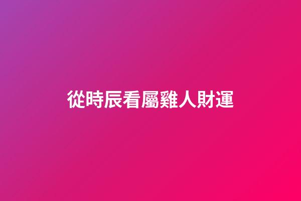 從時辰看屬雞人財運
