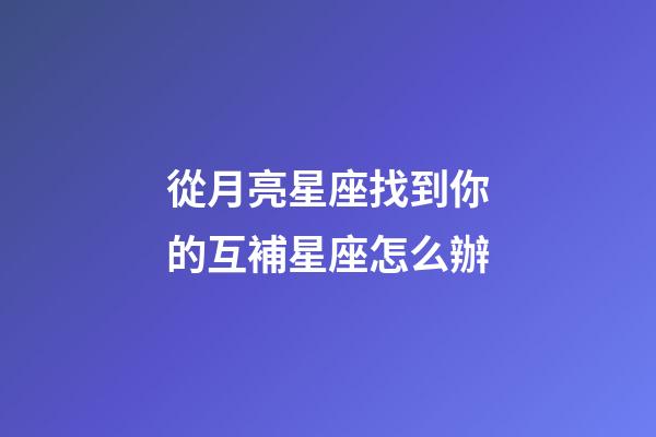 從月亮星座找到你的互補星座怎么辦-第1張-星座運勢-玄機派