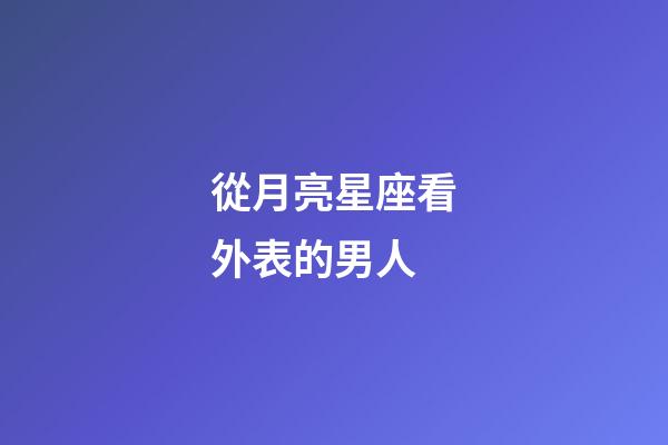 從月亮星座看外表的男人-第1張-星座運勢-玄機派