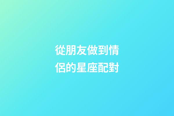 從朋友做到情侶的星座配對-第1張-星座運勢-玄機派