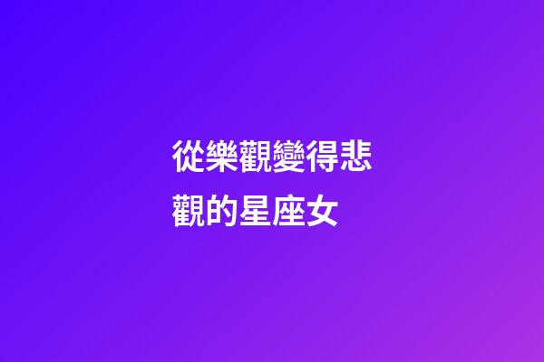 從樂觀變得悲觀的星座女-第1張-星座運勢-玄機派