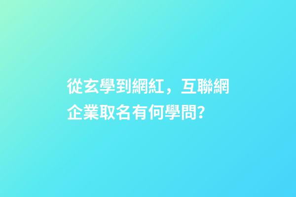 從玄學到網紅，互聯網企業取名有何學問？