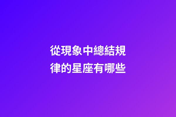 從現象中總結規律的星座有哪些-第1張-星座運勢-玄機派