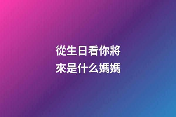從生日看你將來是什么媽媽