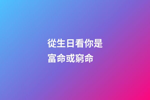 從生日看你是富命或窮命