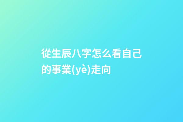 從生辰八字怎么看自己的事業(yè)走向