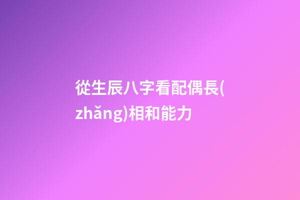從生辰八字看配偶長(zhǎng)相和能力