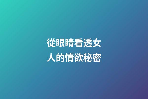 從眼睛看透女人的情欲秘密