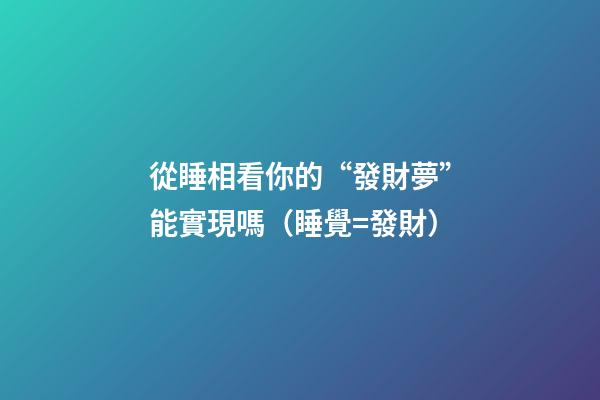 從睡相看你的“發財夢”能實現嗎（睡覺=發財）