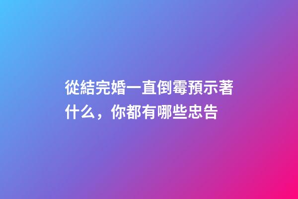 從結完婚一直倒霉預示著什么，你都有哪些忠告-第1張-觀點-玄機派