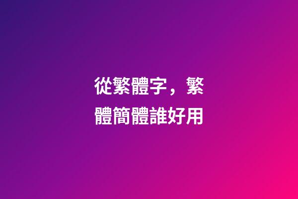 從繁體字，繁體簡體誰好用-第1張-觀點-玄機派
