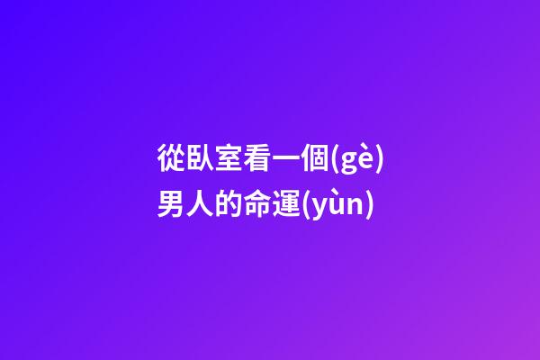 從臥室看一個(gè)男人的命運(yùn)