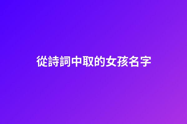 從詩詞中取的女孩名字(從詩詞中取的女孩名字叫什么)-第1張-女孩起名-玄機(jī)派