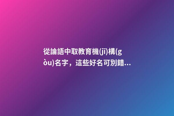 從論語中取教育機(jī)構(gòu)名字，這些好名可別錯(cuò)過！