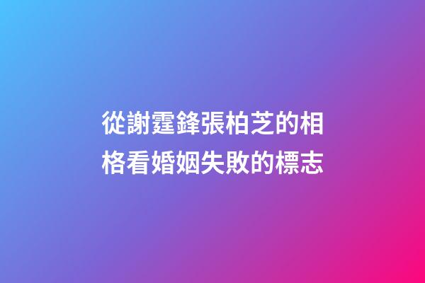 從謝霆鋒張柏芝的相格看婚姻失敗的標志