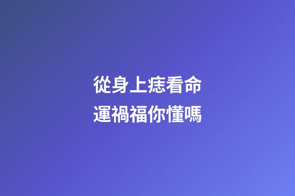 從身上痣看命運禍福你懂嗎