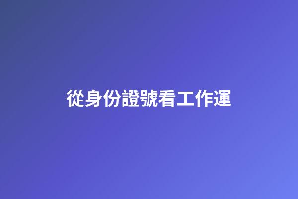 從身份證號看工作運