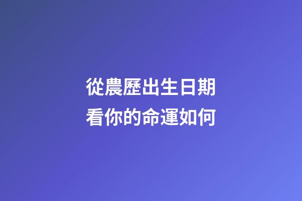 從農歷出生日期看你的命運如何
