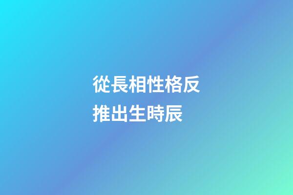 從長相性格反推出生時辰