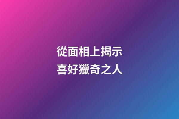 從面相上揭示喜好獵奇之人