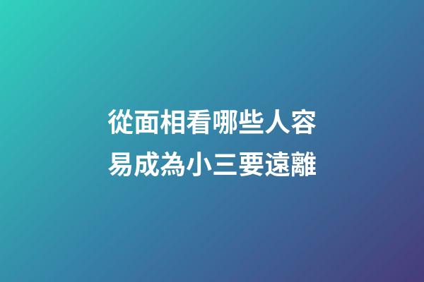 從面相看哪些人容易成為小三要遠離