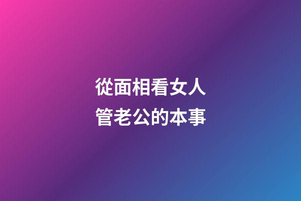 從面相看女人管老公的本事