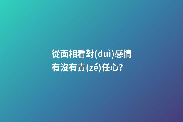 從面相看對(duì)感情有沒有責(zé)任心？
