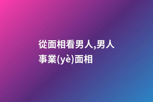 從面相看男人,男人事業(yè)面相