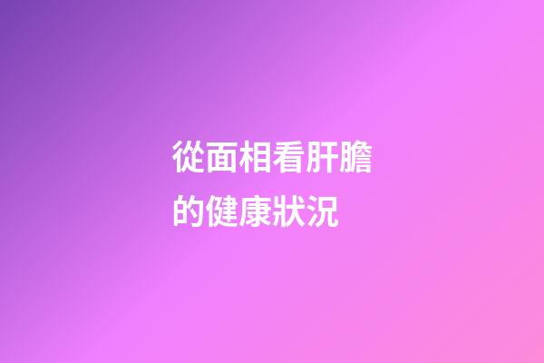 從面相看肝膽的健康狀況