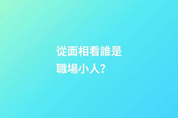 從面相看誰是職場小人？