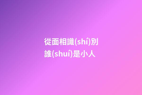 從面相識(shí)別誰(shuí)是小人