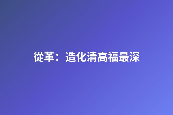 從革：造化清高福最深