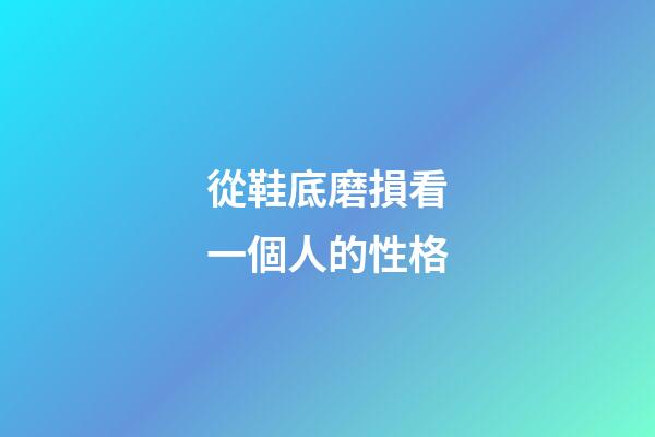 從鞋底磨損看一個人的性格