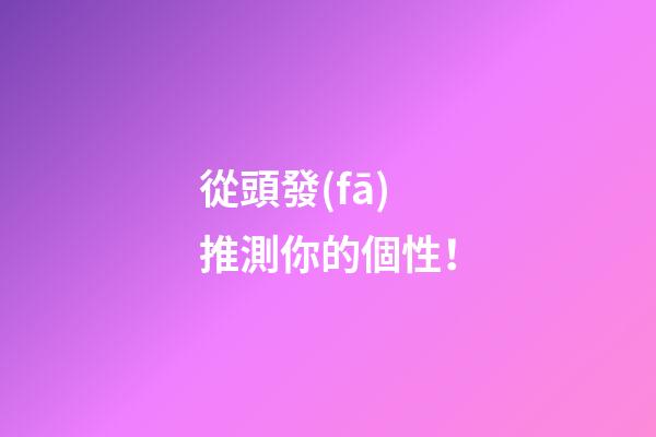 從頭發(fā)推測你的個性！