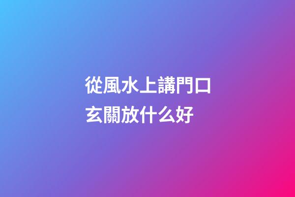 從風水上講門口玄關放什么好