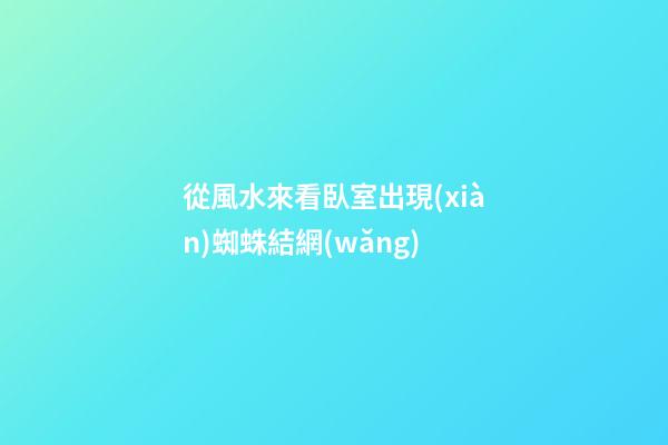 從風水來看臥室出現(xiàn)蜘蛛結網(wǎng)