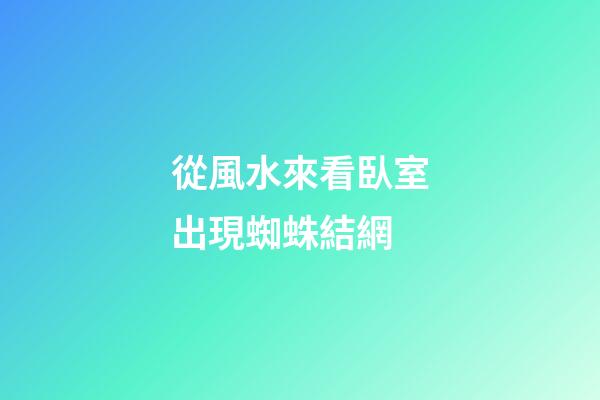 從風水來看臥室出現蜘蛛結網