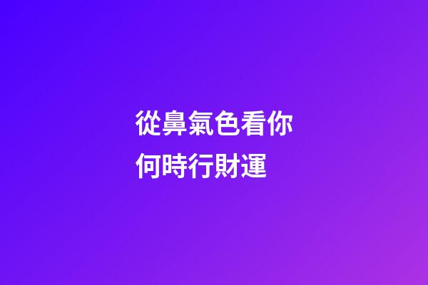 從鼻氣色看你何時行財運