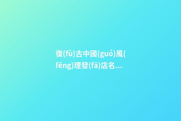 復(fù)古中國(guó)風(fēng)理發(fā)店名字，怪異傳統(tǒng)的發(fā)廊名字大全-第1張-店鋪起名-玄機(jī)派