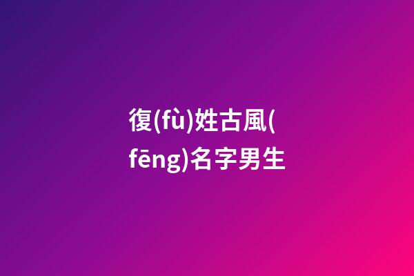 復(fù)姓古風(fēng)名字男生(復(fù)姓古風(fēng)名字男生網(wǎng)名)